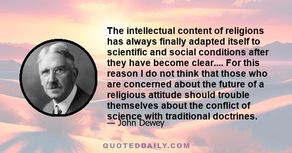 The intellectual content of religions has always finally adapted itself to scientific and social conditions after they have become clear.... For this reason I do not think that those who are concerned about the future