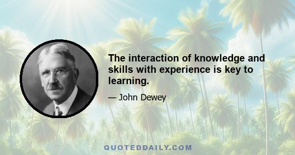 The interaction of knowledge and skills with experience is key to learning.