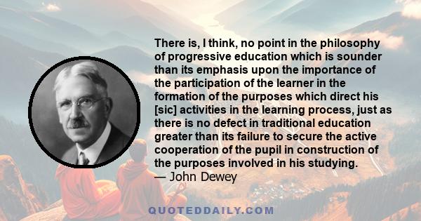 There is, I think, no point in the philosophy of progressive education which is sounder than its emphasis upon the importance of the participation of the learner in the formation of the purposes which direct his [sic]