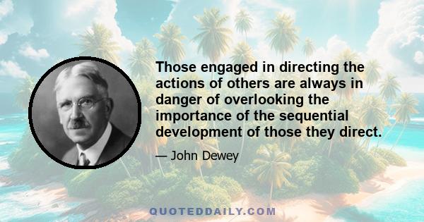 Those engaged in directing the actions of others are always in danger of overlooking the importance of the sequential development of those they direct.