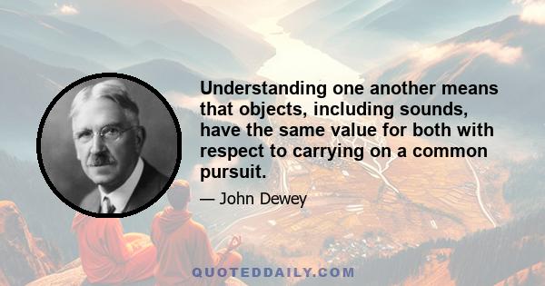 Understanding one another means that objects, including sounds, have the same value for both with respect to carrying on a common pursuit.