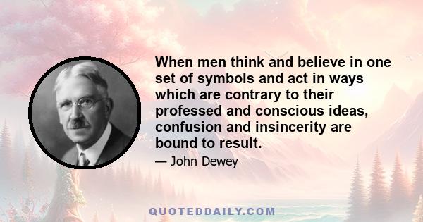 When men think and believe in one set of symbols and act in ways which are contrary to their professed and conscious ideas, confusion and insincerity are bound to result.