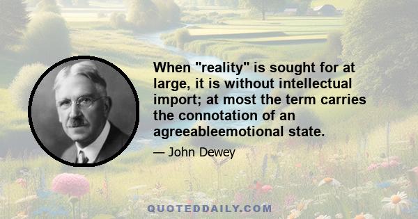 When reality is sought for at large, it is without intellectual import; at most the term carries the connotation of an agreeableemotional state.