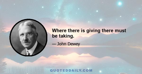 Where there is giving there must be taking.