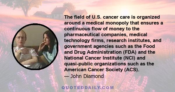 The field of U.S. cancer care is organized around a medical monopoly that ensures a continuous flow of money to the pharmaceutical companies, medical technology firms, research institutes, and government agencies such