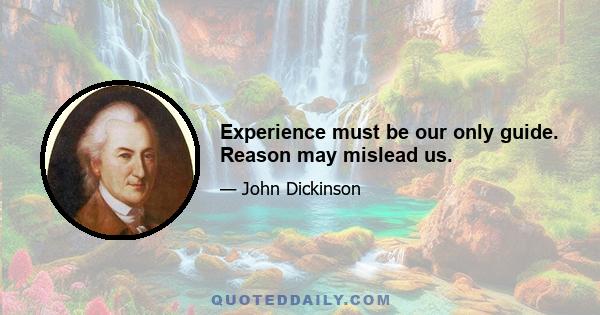 Experience must be our only guide. Reason may mislead us.