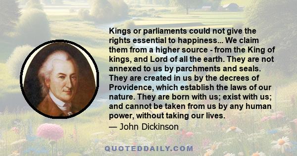 Kings or parliaments could not give the rights essential to happiness... We claim them from a higher source - from the King of kings, and Lord of all the earth. They are not annexed to us by parchments and seals. They