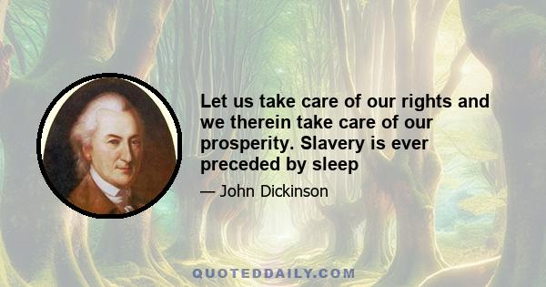 Let us take care of our rights and we therein take care of our prosperity. Slavery is ever preceded by sleep