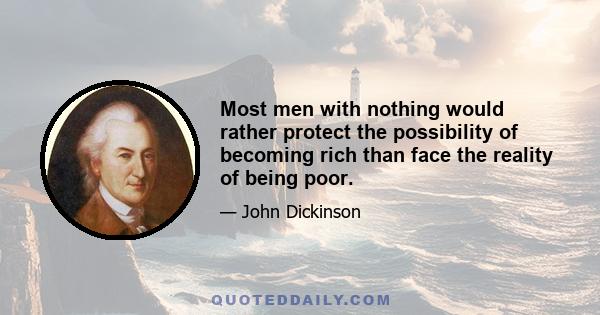 Most men with nothing would rather protect the possibility of becoming rich than face the reality of being poor.