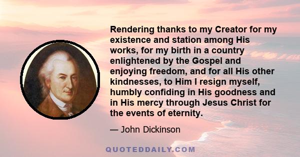 Rendering thanks to my Creator for my existence and station among His works, for my birth in a country enlightened by the Gospel and enjoying freedom, and for all His other kindnesses, to Him I resign myself, humbly