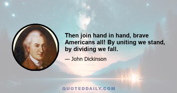 Then join hand in hand, brave Americans all! By uniting we stand, by dividing we fall.