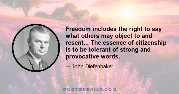 Freedom includes the right to say what others may object to and resent... The essence of citizenship is to be tolerant of strong and provocative words.