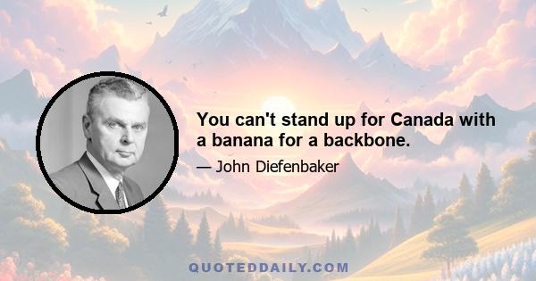 You can't stand up for Canada with a banana for a backbone.