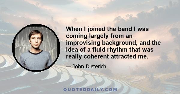 When I joined the band I was coming largely from an improvising background, and the idea of a fluid rhythm that was really coherent attracted me.