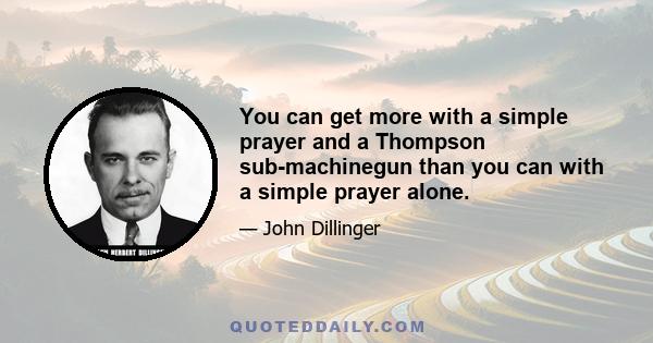 You can get more with a simple prayer and a Thompson sub-machinegun than you can with a simple prayer alone.