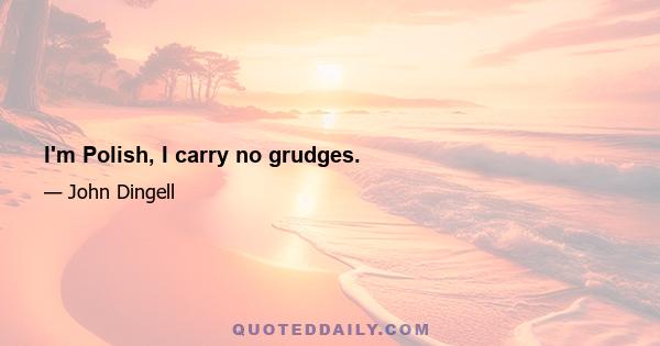 I'm Polish, I carry no grudges.