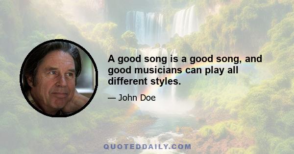 A good song is a good song, and good musicians can play all different styles.