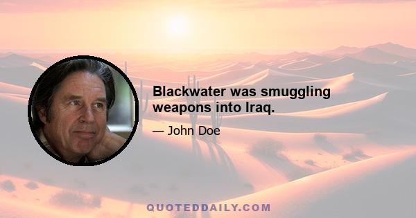 Blackwater was smuggling weapons into Iraq.