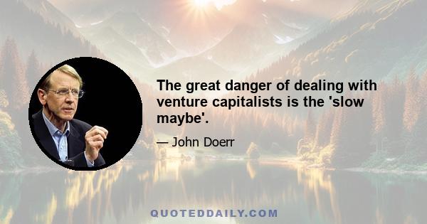 The great danger of dealing with venture capitalists is the 'slow maybe'.