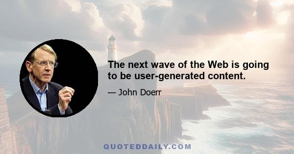 The next wave of the Web is going to be user-generated content.