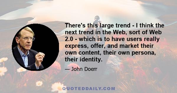 There's this large trend - I think the next trend in the Web, sort of Web 2.0 - which is to have users really express, offer, and market their own content, their own persona, their identity.