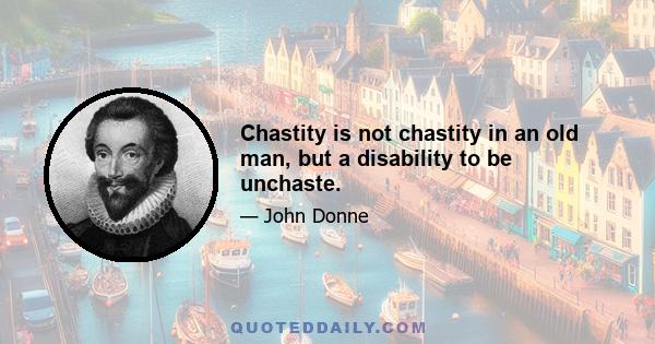 Chastity is not chastity in an old man, but a disability to be unchaste.