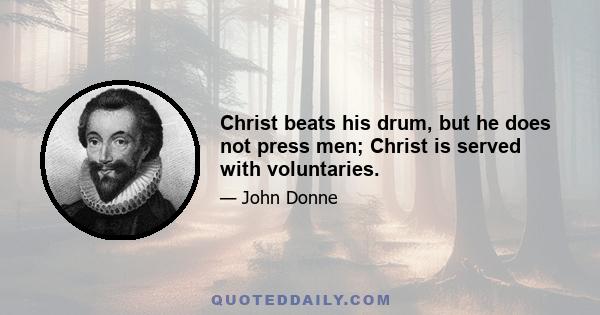 Christ beats his drum, but he does not press men; Christ is served with voluntaries.