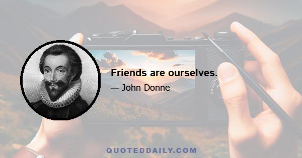 Friends are ourselves.