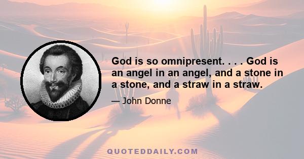 God is so omnipresent. . . . God is an angel in an angel, and a stone in a stone, and a straw in a straw.