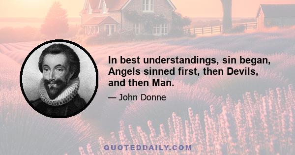 In best understandings, sin began, Angels sinned first, then Devils, and then Man.