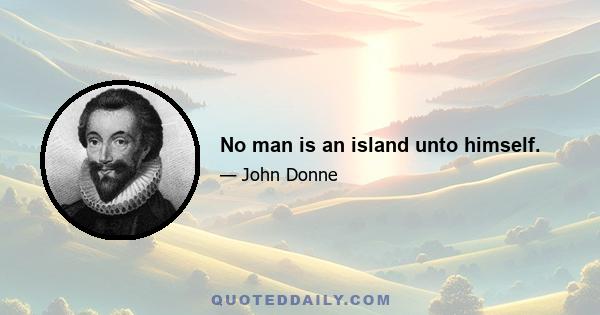 No man is an island unto himself.