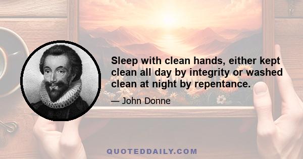 Sleep with clean hands, either kept clean all day by integrity or washed clean at night by repentance.