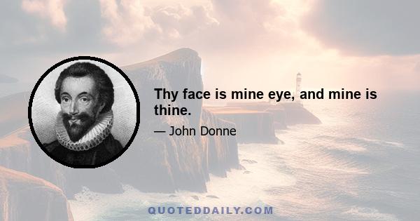 Thy face is mine eye, and mine is thine.