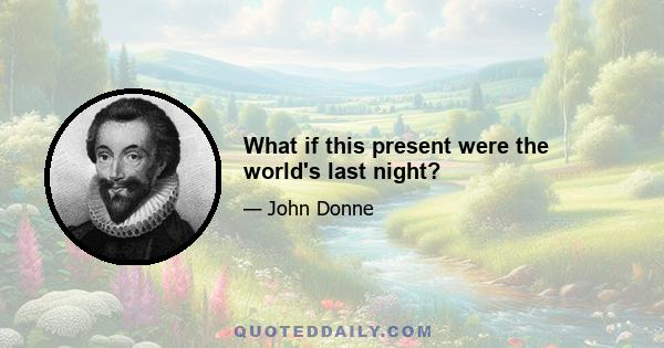 What if this present were the world's last night?