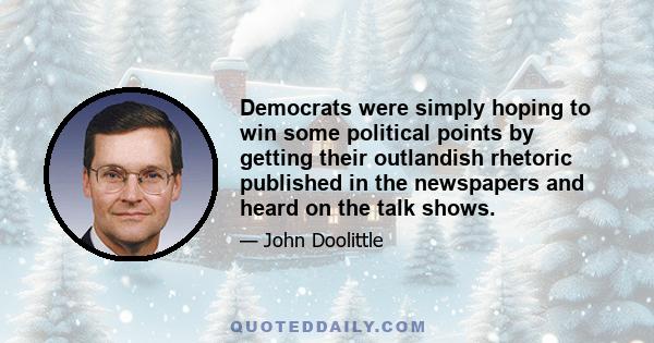 Democrats were simply hoping to win some political points by getting their outlandish rhetoric published in the newspapers and heard on the talk shows.