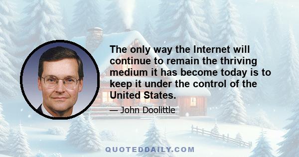 The only way the Internet will continue to remain the thriving medium it has become today is to keep it under the control of the United States.