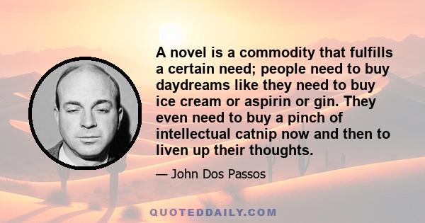 A novel is a commodity that fulfills a certain need; people need to buy daydreams like they need to buy ice cream or aspirin or gin. They even need to buy a pinch of intellectual catnip now and then to liven up their