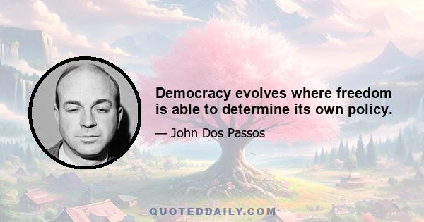 Democracy evolves where freedom is able to determine its own policy.