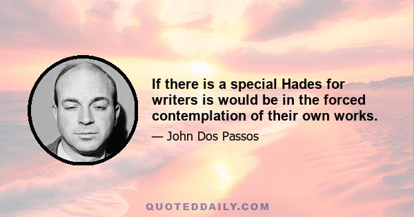 If there is a special Hades for writers is would be in the forced contemplation of their own works.