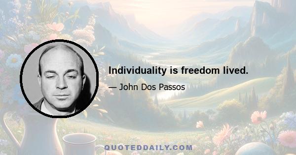 Individuality is freedom lived.