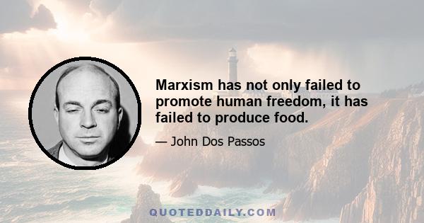 Marxism has not only failed to promote human freedom, it has failed to produce food.