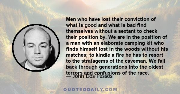 Men who have lost their conviction of what is good and what is bad find themselves without a sextant to check their position by. We are in the position of a man with an elaborate camping kit who finds himself lost in