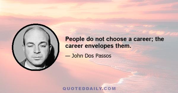 People do not choose a career; the career envelopes them.