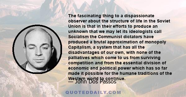 The fascinating thing to a dispassionate observer about the structure of life in the Soviet Union is that in their efforts to produce an unknown that we may let its ideologists call Socialism the Communist dictators