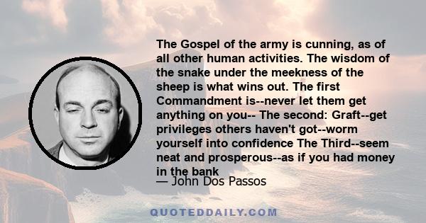 The Gospel of the army is cunning, as of all other human activities. The wisdom of the snake under the meekness of the sheep is what wins out. The first Commandment is--never let them get anything on you-- The second: