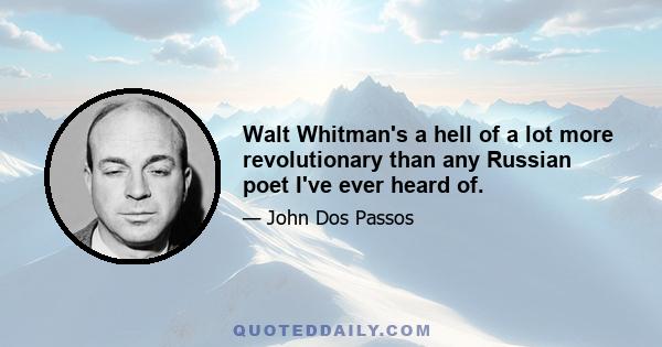 Walt Whitman's a hell of a lot more revolutionary than any Russian poet I've ever heard of.