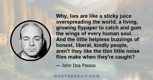 Why, lies are like a sticky juice overspreading the world, a living, growing flypaper to catch and gum the wings of every human soul. . . And the little helpless buzzings of honest, liberal, kindly people, aren't they