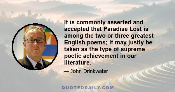 It is commonly asserted and accepted that Paradise Lost is among the two or three greatest English poems; it may justly be taken as the type of supreme poetic achievement in our literature.