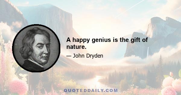 A happy genius is the gift of nature.