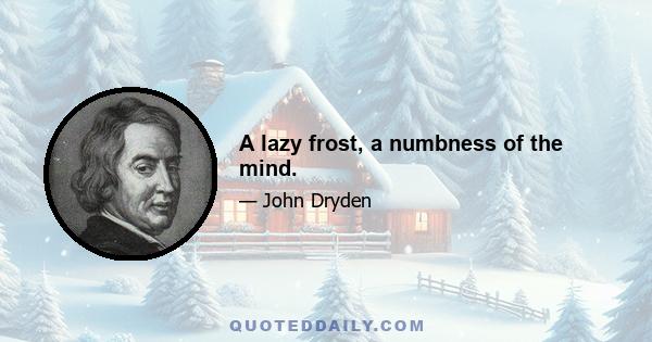 A lazy frost, a numbness of the mind.